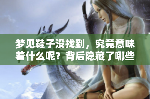 梦见鞋子没找到，究竟意味着什么呢？背后隐藏了哪些深层含义呢？
