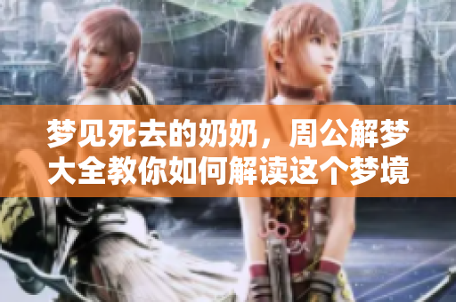梦见死去的奶奶，周公解梦大全教你如何解读这个梦境