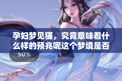 孕妇梦见猫，究竟意味着什么样的预兆呢这个梦境是否有所暗示
