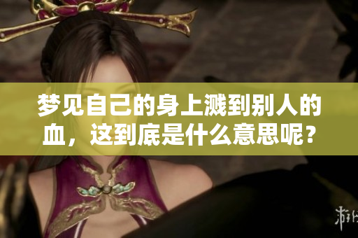 梦见自己的身上溅到别人的血，这到底是什么意思呢？
