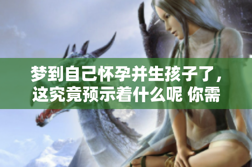 梦到自己怀孕并生孩子了，这究竟预示着什么呢 你需要知道的预兆有哪些