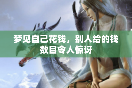 梦见自己花钱，别人给的钱数目令人惊讶