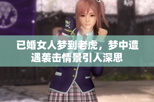 已婚女人梦到老虎，梦中遭遇袭击情景引人深思