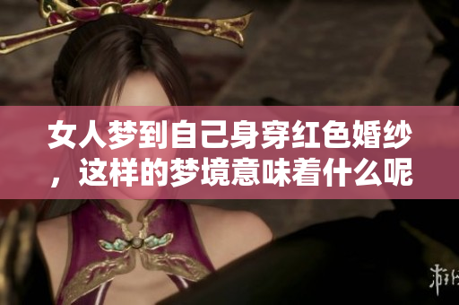 女人梦到自己身穿红色婚纱，这样的梦境意味着什么呢