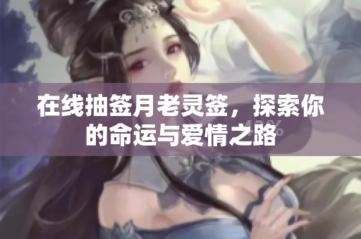 在线抽签月老灵签，探索你的命运与爱情之路