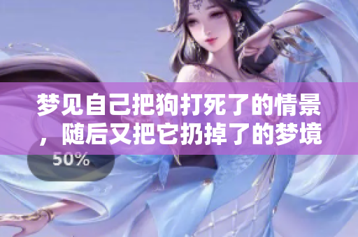 梦见自己把狗打死了的情景，随后又把它扔掉了的梦境解析