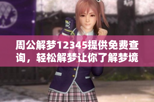 周公解梦12345提供免费查询，轻松解梦让你了解梦境的奥秘