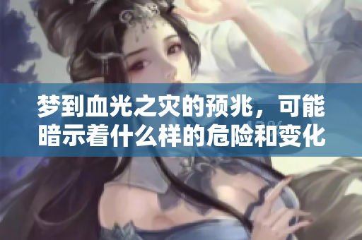 梦到血光之灾的预兆，可能暗示着什么样的危险和变化呢