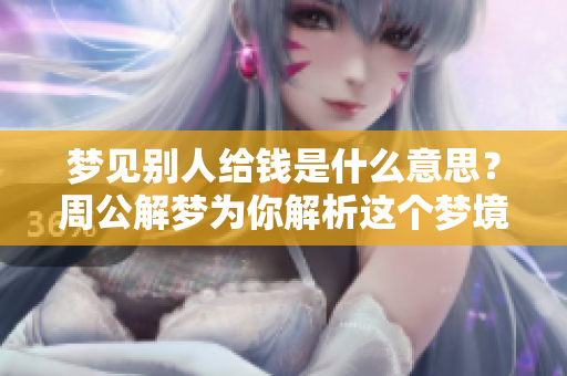 梦见别人给钱是什么意思？周公解梦为你解析这个梦境的含义