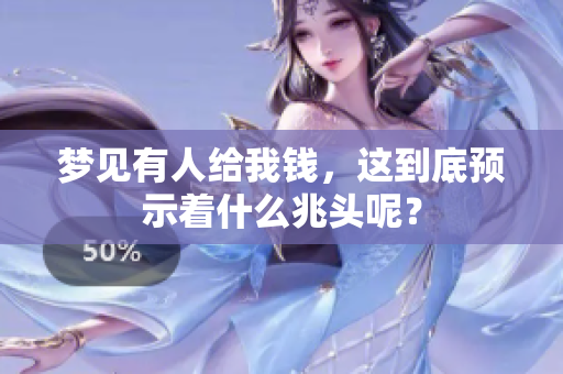 梦见有人给我钱，这到底预示着什么兆头呢？