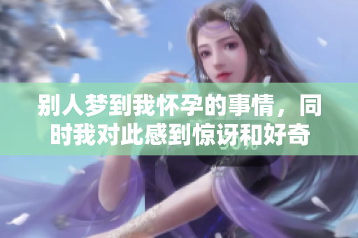 别人梦到我怀孕的事情，同时我对此感到惊讶和好奇