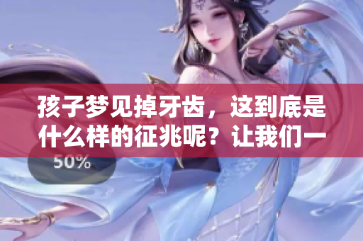 孩子梦见掉牙齿，这到底是什么样的征兆呢？让我们一起来探讨一下。