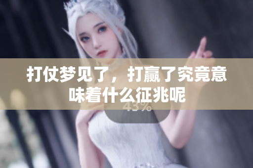 打仗梦见了，打赢了究竟意味着什么征兆呢