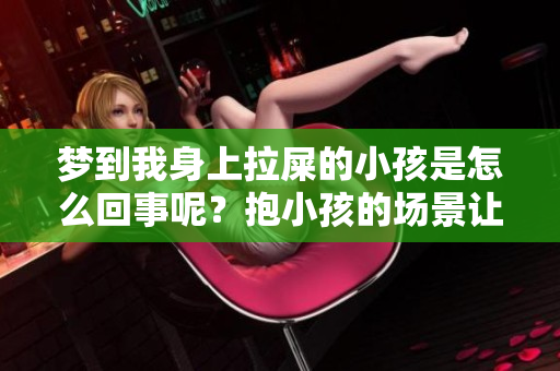 梦到我身上拉屎的小孩是怎么回事呢？抱小孩的场景让我感到很困惑
