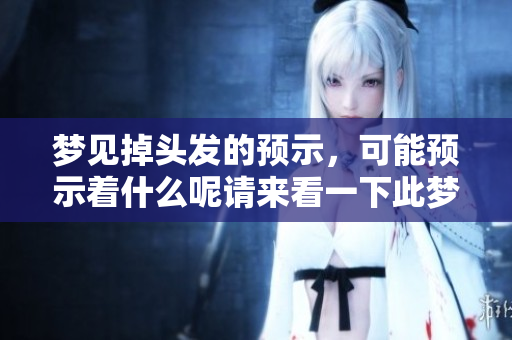 梦见掉头发的预示，可能预示着什么呢请来看一下此梦的含义