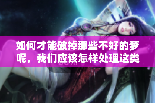 如何才能破掉那些不好的梦呢，我们应该怎样处理这类梦境呢