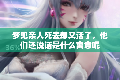 梦见亲人死去却又活了，他们还说话是什么寓意呢