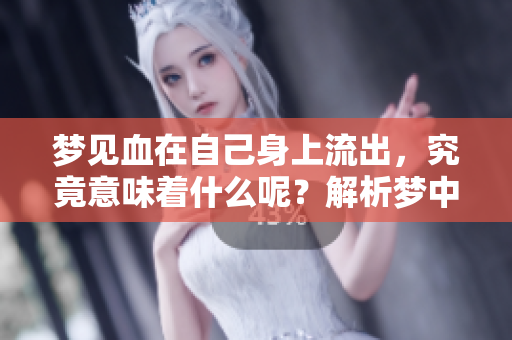 梦见血在自己身上流出，究竟意味着什么呢？解析梦中出血的深层含义。