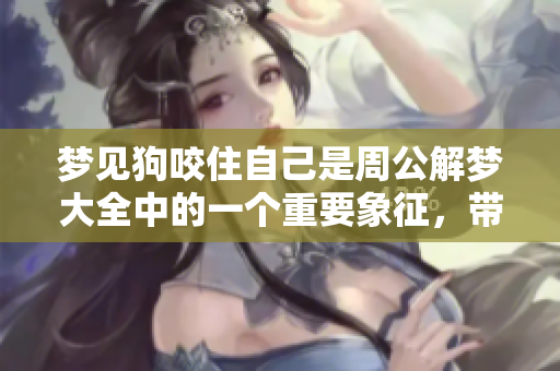 梦见狗咬住自己是周公解梦大全中的一个重要象征，带来了怎样的启示呢
