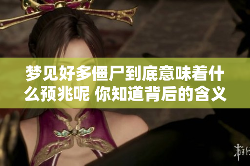 梦见好多僵尸到底意味着什么预兆呢 你知道背后的含义吗