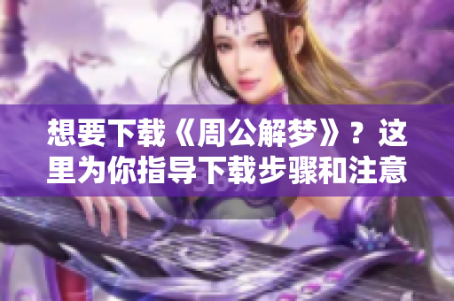 想要下载《周公解梦》？这里为你指导下载步骤和注意事项!
