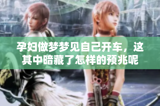 孕妇做梦梦见自己开车，这其中暗藏了怎样的预兆呢