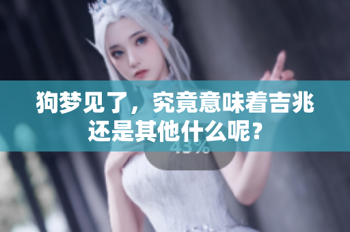 狗梦见了，究竟意味着吉兆还是其他什么呢？