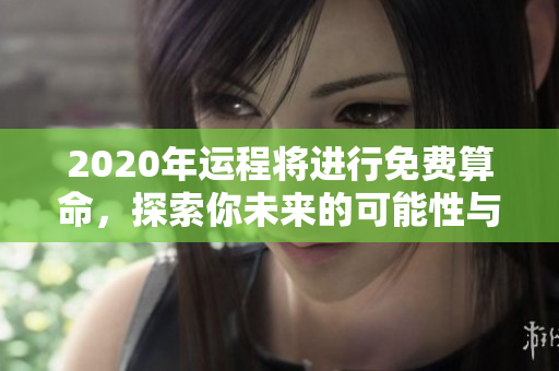 2020年运程将进行免费算命，探索你未来的可能性与机遇。