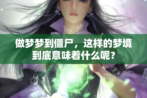 做梦梦到僵尸，这样的梦境到底意味着什么呢？