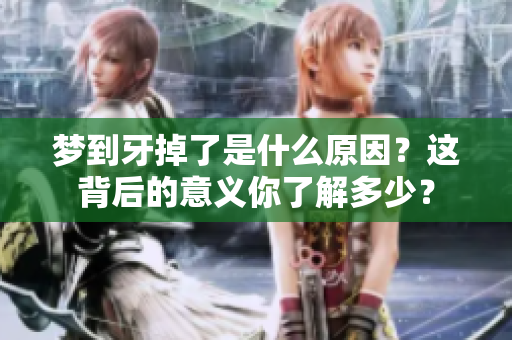 梦到牙掉了是什么原因？这背后的意义你了解多少？