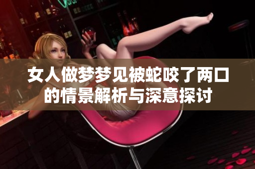 女人做梦梦见被蛇咬了两口的情景解析与深意探讨