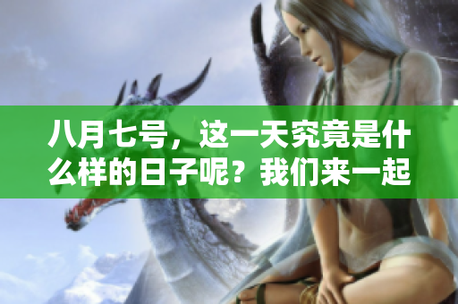 八月七号，这一天究竟是什么样的日子呢？我们来一起了解一下。