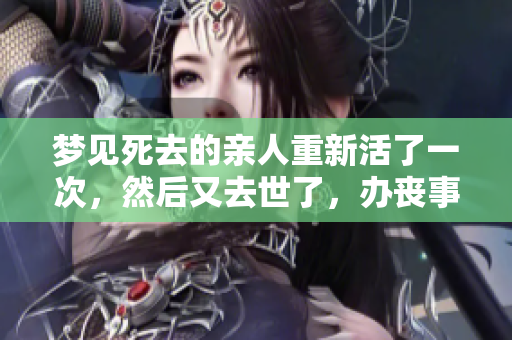梦见死去的亲人重新活了一次，然后又去世了，办丧事的事情引发思考
