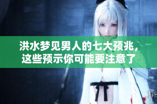 洪水梦见男人的七大预兆，这些预示你可能要注意了
