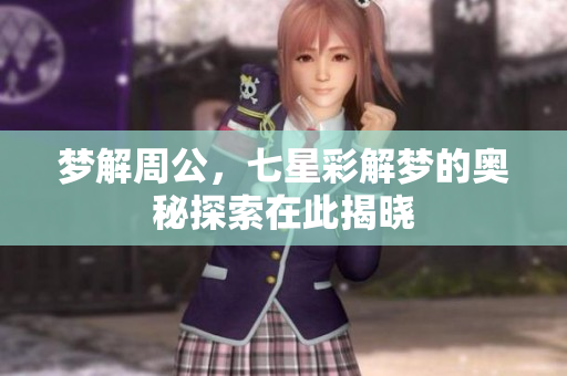 梦解周公，七星彩解梦的奥秘探索在此揭晓