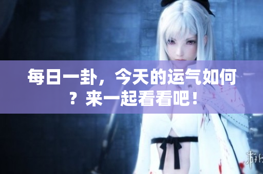 每日一卦，今天的运气如何？来一起看看吧！