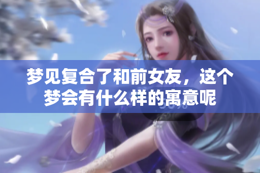 梦见复合了和前女友，这个梦会有什么样的寓意呢