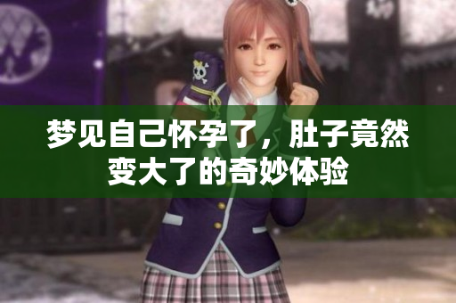 梦见自己怀孕了，肚子竟然变大了的奇妙体验