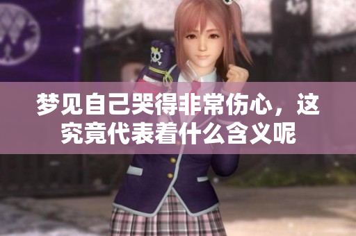 梦见自己哭得非常伤心，这究竟代表着什么含义呢