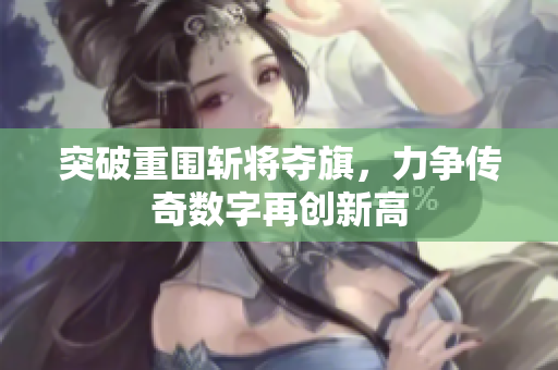 突破重围斩将夺旗，力争传奇数字再创新高