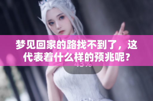 梦见回家的路找不到了，这代表着什么样的预兆呢？