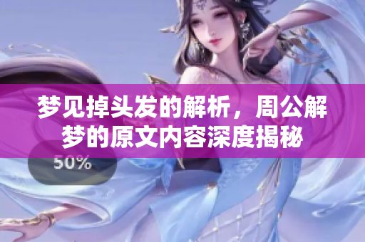 梦见掉头发的解析，周公解梦的原文内容深度揭秘