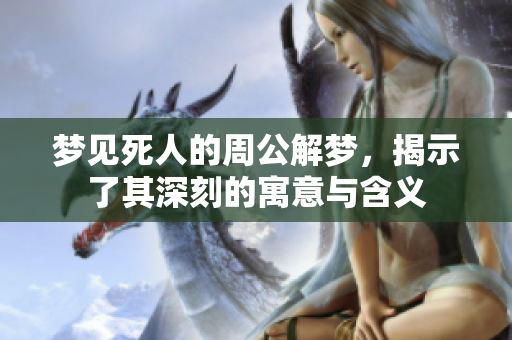 梦见死人的周公解梦，揭示了其深刻的寓意与含义