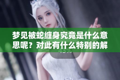 梦见被蛇缠身究竟是什么意思呢？对此有什么特别的解读和启示吗？