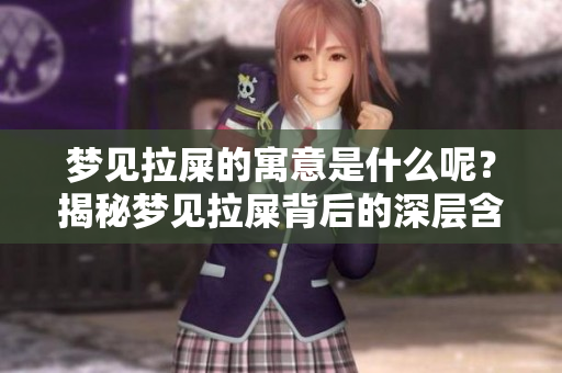 梦见拉屎的寓意是什么呢？揭秘梦见拉屎背后的深层含义。