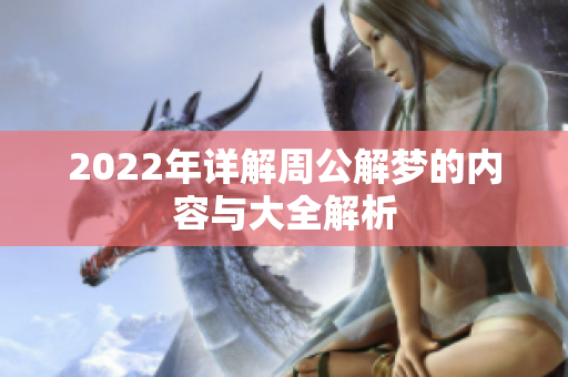2022年详解周公解梦的内容与大全解析