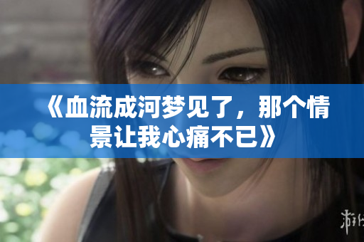 《血流成河梦见了，那个情景让我心痛不已》