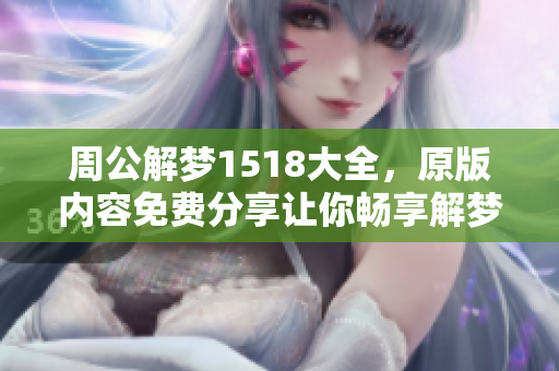 周公解梦1518大全，原版内容免费分享让你畅享解梦乐趣