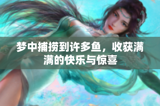 梦中捕捞到许多鱼，收获满满的快乐与惊喜