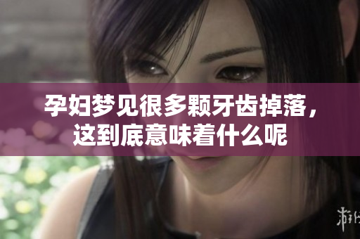孕妇梦见很多颗牙齿掉落，这到底意味着什么呢